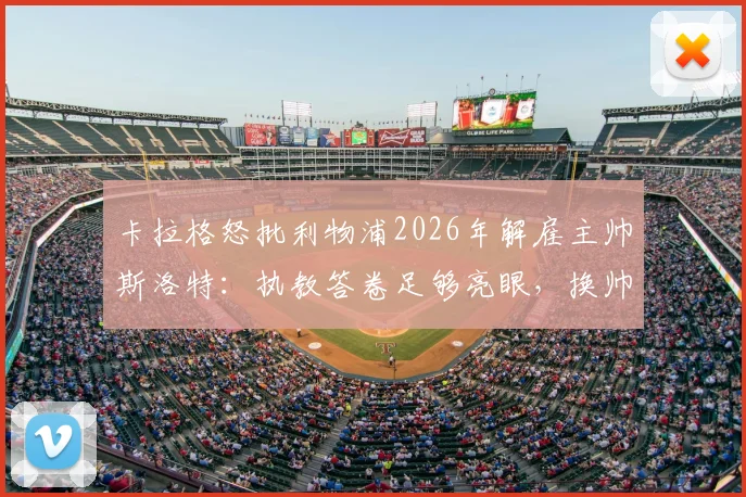 卡拉格怒批利物浦2026年解雇主帅斯洛特:执教答卷足够亮眼,换帅操作非常反常