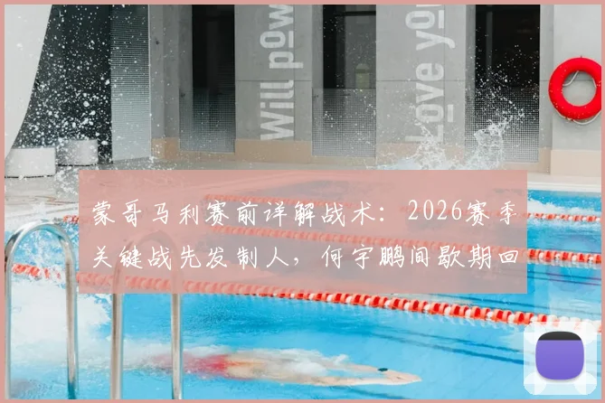 蒙哥马利赛前详解战术:2026赛季关键战先发制人,何宇鹏间歇期回归将成重要变数