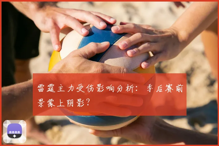 雷霆主力受伤影响分析：季后赛前景蒙上阴影？