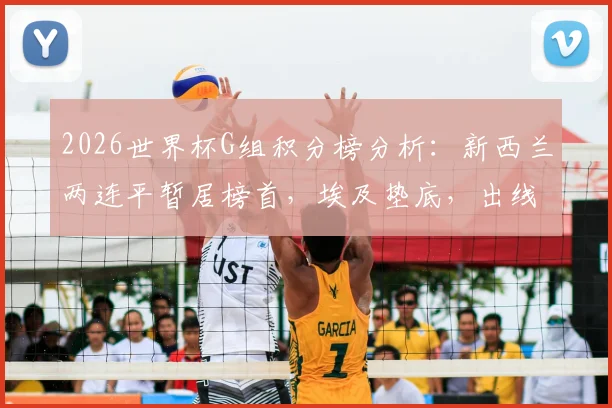 2026世界杯G组积分榜分析：新西兰两连平暂居榜首，埃及垫底，出线形势详解