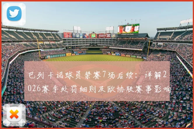 巴列卡诺球员禁赛7场后续:详解2026赛季处罚细则及欧协联赛事影响,球队如何应对核心缺阵