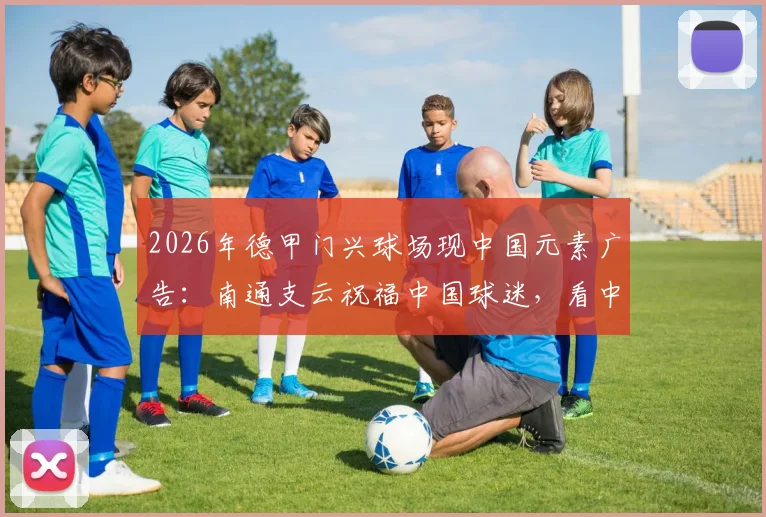 2026年德甲门兴球场现中国元素广告:南通支云祝福中国球迷,看中超球队如何玩转海外营销