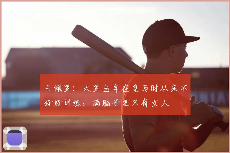 卡佩罗：大罗当年在皇马时从来不好好训练，满脑子里只有女人