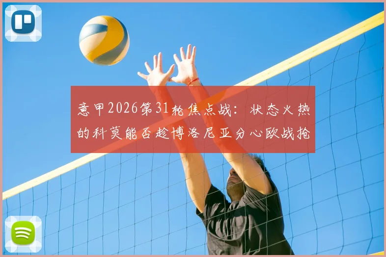 意甲2026第31轮焦点战：状态火热的科莫能否趁博洛尼亚分心欧战抢分？最新赛前分析与关键看点