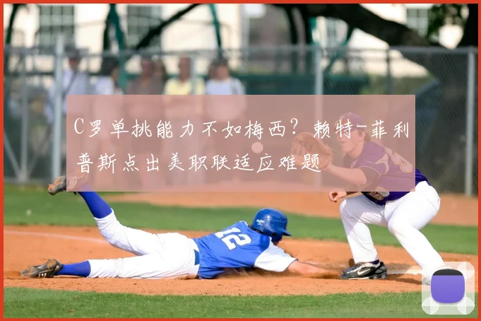 C罗单挑能力不如梅西？赖特-菲利普斯点出美职联适应难题