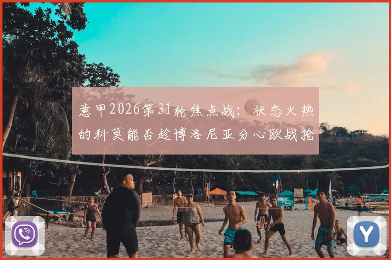 意甲2026第31轮焦点战：状态火热的科莫能否趁博洛尼亚分心欧战抢分？最新赛前分析与关键看点