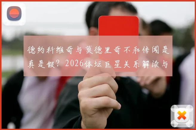 德约科维奇与莫德里奇不和传闻是真是假？2026体坛巨星关系解读与风波平息时间预测